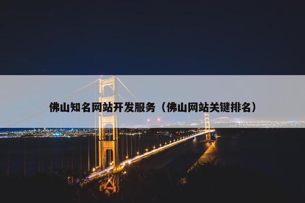 佛山知名网站开发服务（佛山网站关键排名）