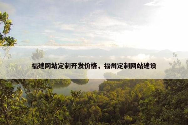 福建网站定制开发价格，福州定制网站建设