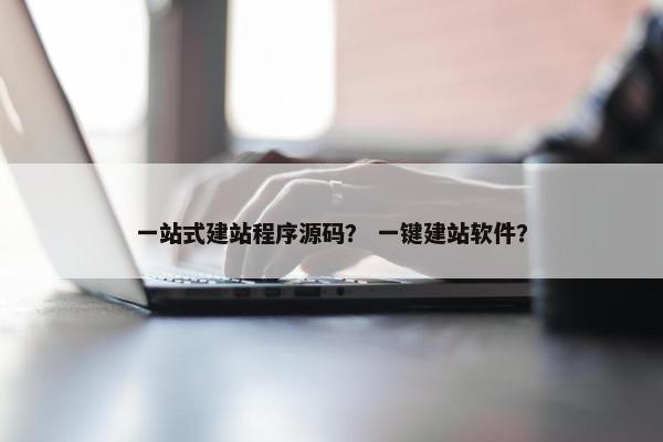 一站式建站程序源码？ 一键建站软件？