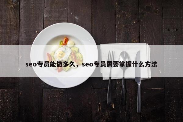 seo专员能做多久，seo专员需要掌握什么方法