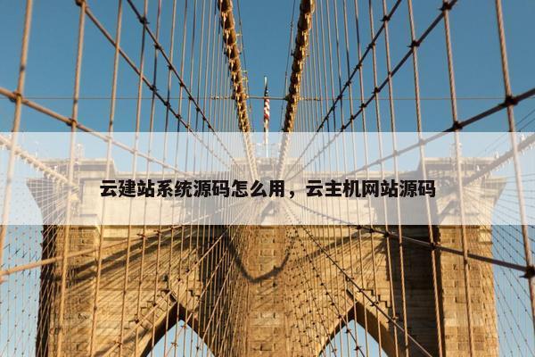 云建站系统源码怎么用，云主机网站源码