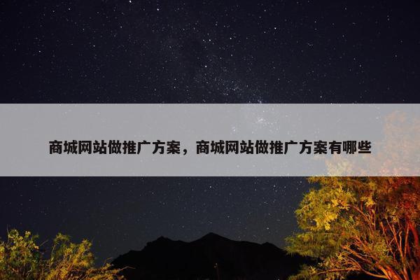 商城网站做推广方案，商城网站做推广方案有哪些