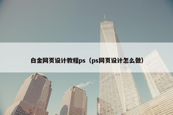 白金网页设计教程ps（ps网页设计怎么做）