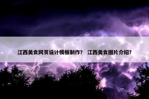 江西美食网页设计模板制作？ 江西美食图片介绍？
