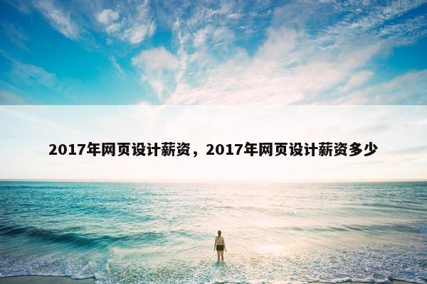 2017年网页设计薪资，2017年网页设计薪资多少