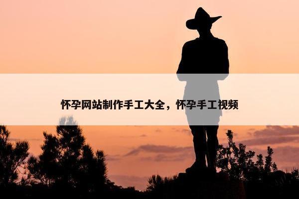 怀孕网站制作手工大全，怀孕手工视频