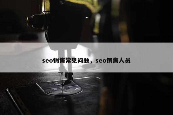 seo销售常见问题，seo销售人员