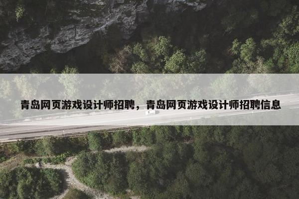 青岛网页游戏设计师招聘，青岛网页游戏设计师招聘信息