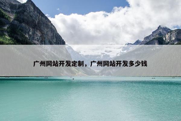 广州网站开发定制，广州网站开发多少钱