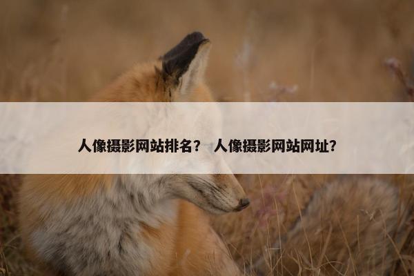 人像摄影网站排名？ 人像摄影网站网址？