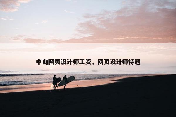 中山网页设计师工资，网页设计师待遇