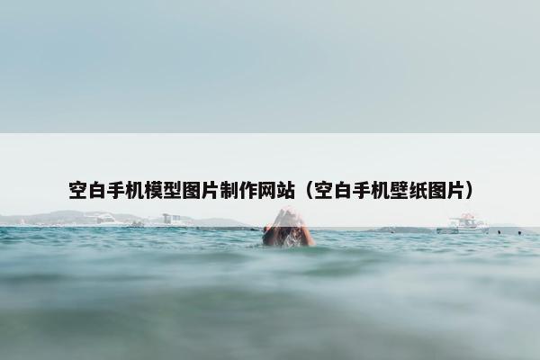 空白手机模型图片制作网站（空白手机壁纸图片）