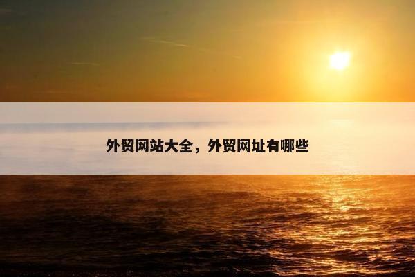外贸网站大全，外贸网址有哪些