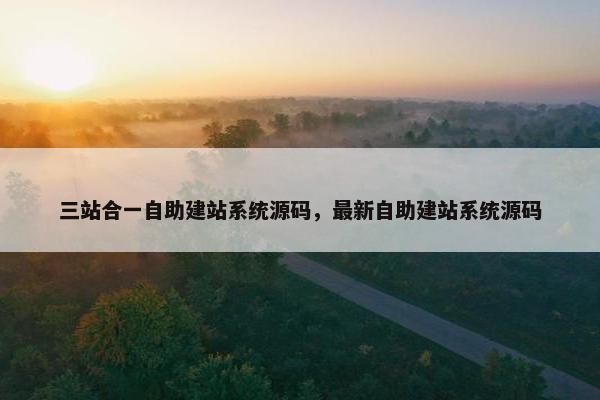 三站合一自助建站系统源码，最新自助建站系统源码