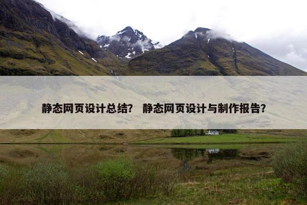 静态网页设计总结？ 静态网页设计与制作报告？
