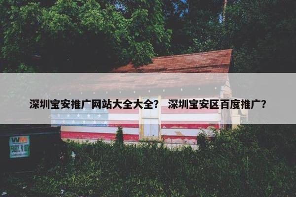 深圳宝安推广网站大全大全？ 深圳宝安区百度推广？