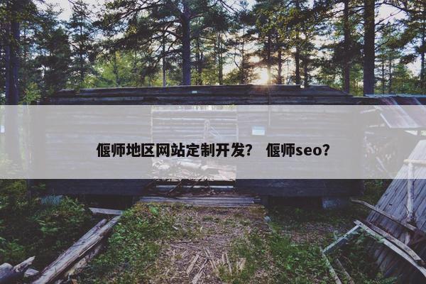 偃师地区网站定制开发？ 偃师seo？