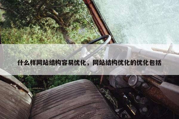 什么样网站结构容易优化，网站结构优化的优化包括