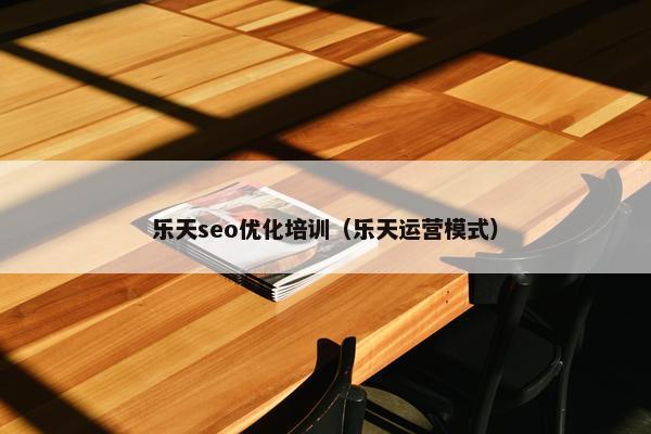 乐天seo优化培训（乐天运营模式）