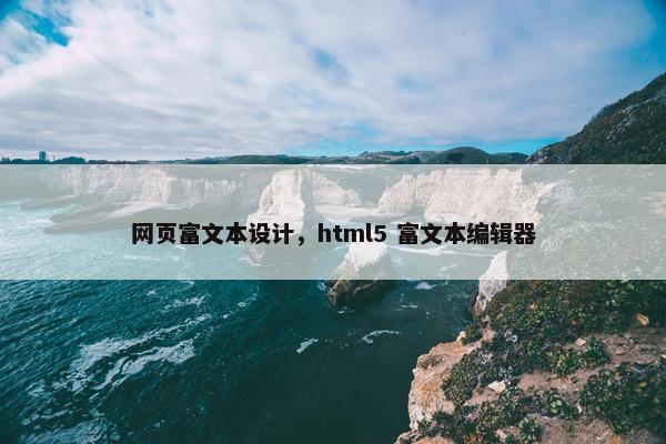 网页富文本设计，html5 富文本编辑器