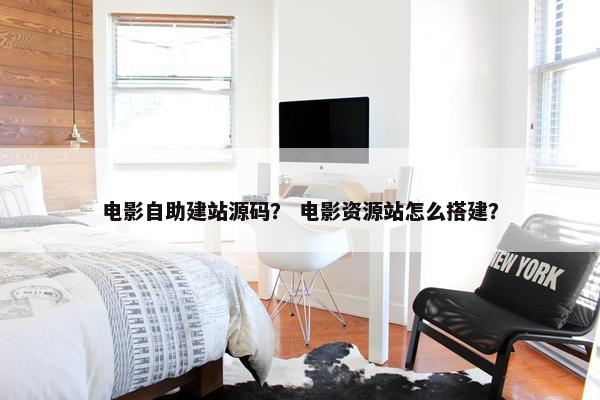 电影自助建站源码？ 电影资源站怎么搭建？