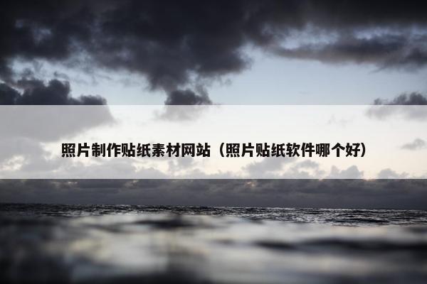 照片制作贴纸素材网站（照片贴纸软件哪个好）