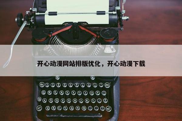 开心动漫网站排版优化，开心动漫下载