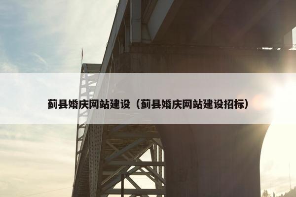 蓟县婚庆网站建设（蓟县婚庆网站建设招标）