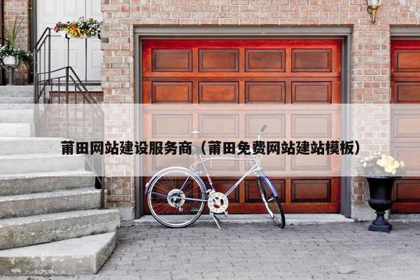 莆田网站建设服务商（莆田免费网站建站模板）