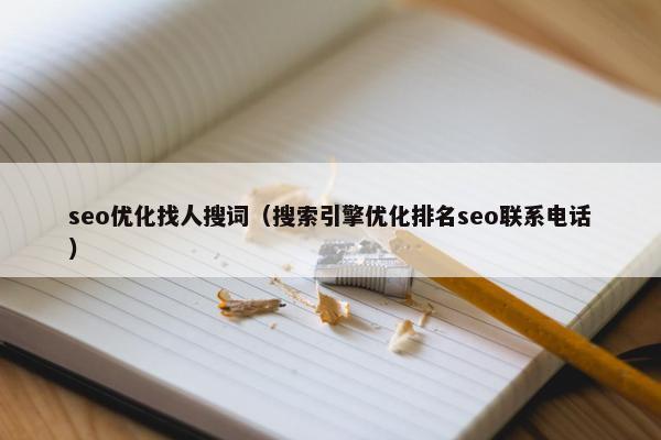 seo优化找人搜词（搜索引擎优化排名seo联系电话）