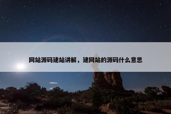 网站源码建站讲解，建网站的源码什么意思