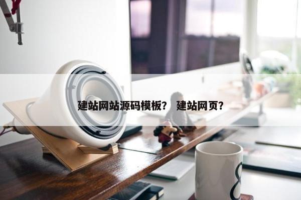 建站网站源码模板？ 建站网页？