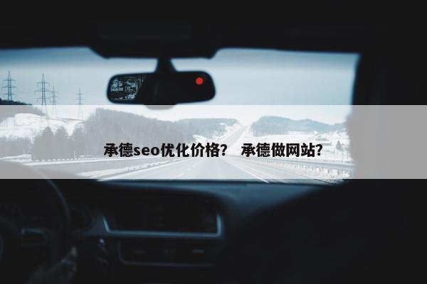 承德seo优化价格？ 承德做网站？