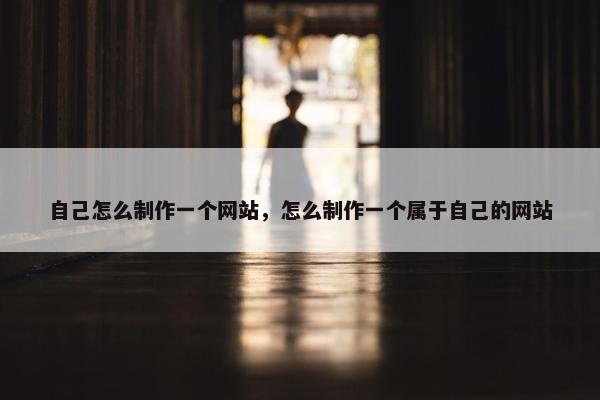 自己怎么制作一个网站，怎么制作一个属于自己的网站