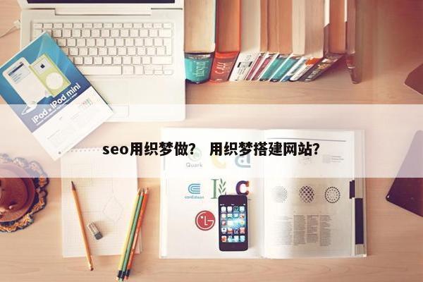 seo用织梦做？ 用织梦搭建网站？
