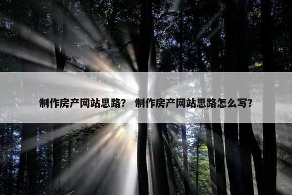 制作房产网站思路？ 制作房产网站思路怎么写？