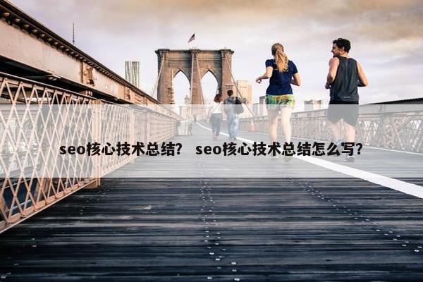 seo核心技术总结？ seo核心技术总结怎么写？