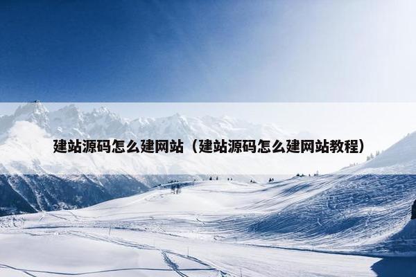 建站源码怎么建网站（建站源码怎么建网站教程）