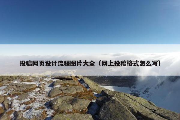 投稿网页设计流程图片大全（网上投稿格式怎么写）