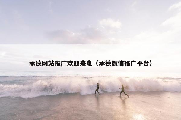 承德网站推广欢迎来电（承德微信推广平台）