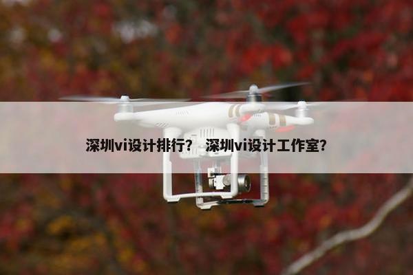 深圳vi设计排行？ 深圳vi设计工作室？