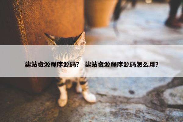 建站资源程序源码？ 建站资源程序源码怎么用？