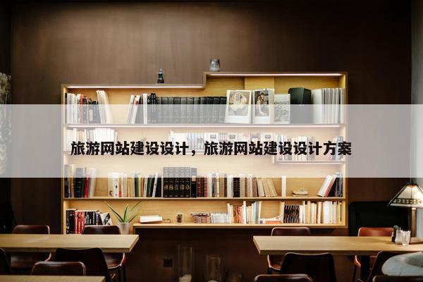 旅游网站建设设计，旅游网站建设设计方案
