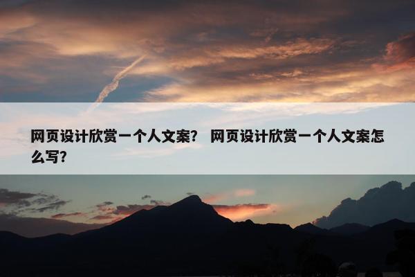 网页设计欣赏一个人文案？ 网页设计欣赏一个人文案怎么写？