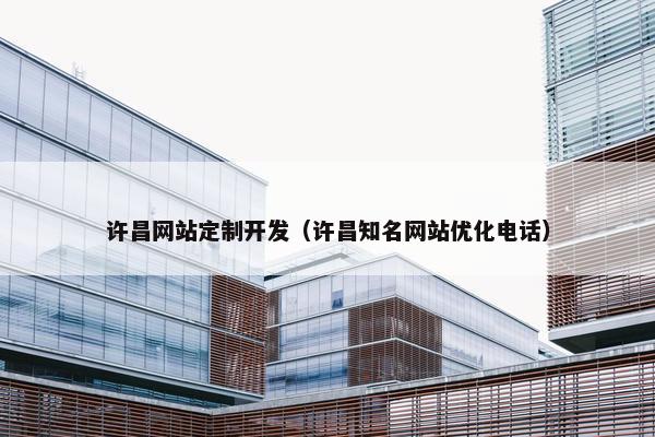 许昌网站定制开发（许昌知名网站优化电话）