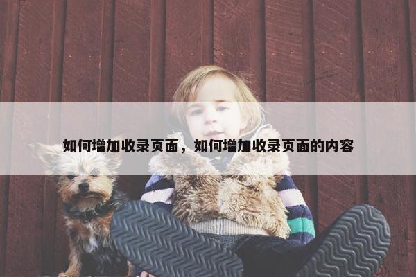 如何增加收录页面，如何增加收录页面的内容
