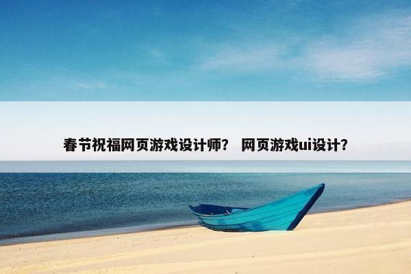 春节祝福网页游戏设计师？ 网页游戏ui设计？