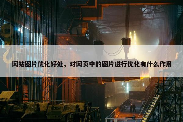 网站图片优化好处，对网页中的图片进行优化有什么作用