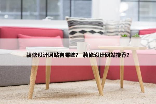 装修设计网站有哪些？ 装修设计网站推荐？