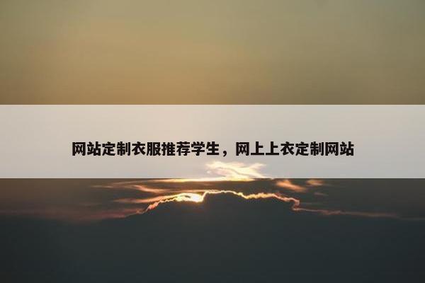 网站定制衣服推荐学生，网上上衣定制网站